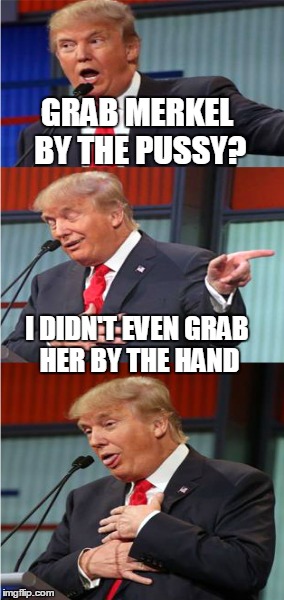 GRAB MERKEL BY THE PUSSY? I DIDN'T EVEN GRAB HER BY THE HAND | made w/ Imgflip meme maker