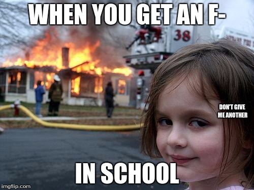 Disaster Girl | WHEN YOU GET AN F-; DON'T GIVE ME ANOTHER; IN SCHOOL | image tagged in memes,disaster girl | made w/ Imgflip meme maker