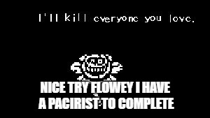 flowey | NICE TRY FLOWEY I HAVE A PACIRIST TO COMPLETE | image tagged in flowey | made w/ Imgflip meme maker