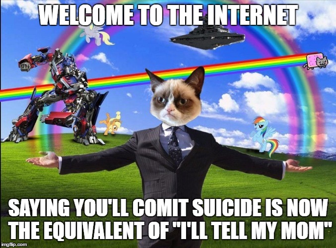 Welcome to the Internet | WELCOME TO THE INTERNET; SAYING YOU'LL COMIT SUICIDE IS NOW THE EQUIVALENT OF "I'LL TELL MY MOM" | image tagged in welcome to the internet | made w/ Imgflip meme maker