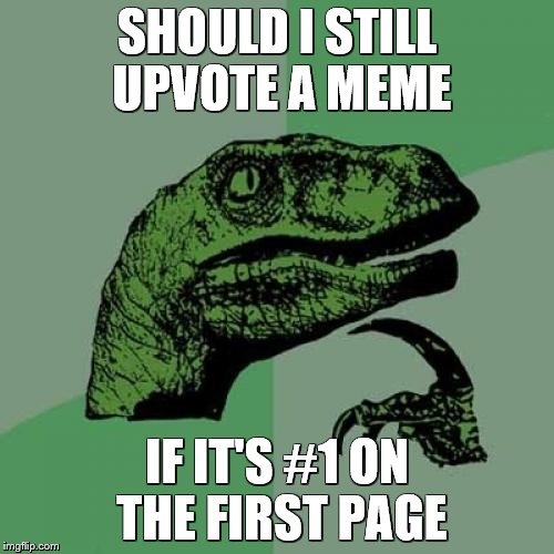 Philosoraptor Meme | SHOULD I STILL UPVOTE A MEME; IF IT'S #1 ON THE FIRST PAGE | image tagged in memes,philosoraptor | made w/ Imgflip meme maker