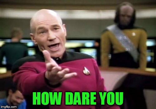 Picard Wtf Meme | HOW DARE YOU | image tagged in memes,picard wtf | made w/ Imgflip meme maker