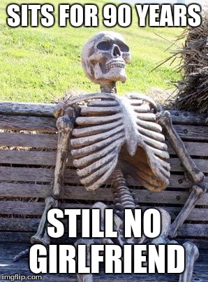 Waiting Skeleton Meme | SITS FOR 90 YEARS; STILL NO GIRLFRIEND | image tagged in memes,waiting skeleton | made w/ Imgflip meme maker