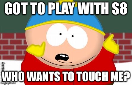cartman | GOT TO PLAY WITH S8; WHO WANTS TO TOUCH ME? | image tagged in cartman | made w/ Imgflip meme maker
