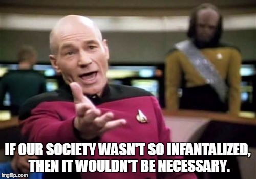 Picard Wtf Meme | IF OUR SOCIETY WASN'T SO INFANTALIZED, THEN IT WOULDN'T BE NECESSARY. | image tagged in memes,picard wtf | made w/ Imgflip meme maker