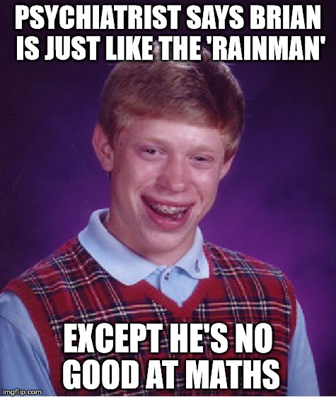 Bad Luck Brian | PSYCHIATRIST SAYS BRIAN IS JUST LIKE THE 'RAINMAN'; EXCEPT HE'S NO GOOD AT MATHS | image tagged in memes,bad luck brian | made w/ Imgflip meme maker