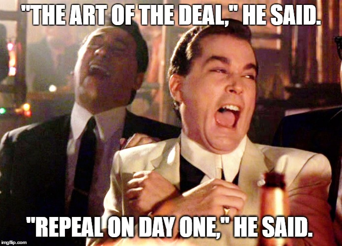 Good Fellas Hilarious Meme | "THE ART OF THE DEAL," HE SAID. "REPEAL ON DAY ONE," HE SAID. | image tagged in memes,good fellas hilarious | made w/ Imgflip meme maker