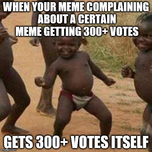 thanks to everyone who upvoted my memes!!! :-D | WHEN YOUR MEME COMPLAINING ABOUT A CERTAIN MEME GETTING 300+ VOTES; GETS 300+ VOTES ITSELF | image tagged in memes,third world success kid | made w/ Imgflip meme maker