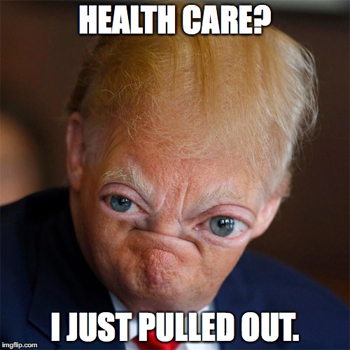 HEALTH CARE? I JUST PULLED OUT. | image tagged in trump,health care,political | made w/ Imgflip meme maker