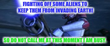 Fake News From A Clone | FIGHTING OFF SOME ALIENS TO KEEP THEM FROM INVADING EARTH! SO DO NOT CALL ME AT THIS MOMENT I AM BUSY. | image tagged in hihihihihihihi | made w/ Imgflip meme maker
