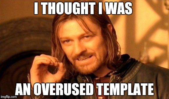 One Does Not Simply Meme | I THOUGHT I WAS AN OVERUSED TEMPLATE | image tagged in memes,one does not simply | made w/ Imgflip meme maker
