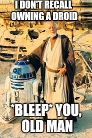 I DON'T RECALL OWNING A DROID *BLEEP* YOU, OLD MAN | made w/ Imgflip meme maker