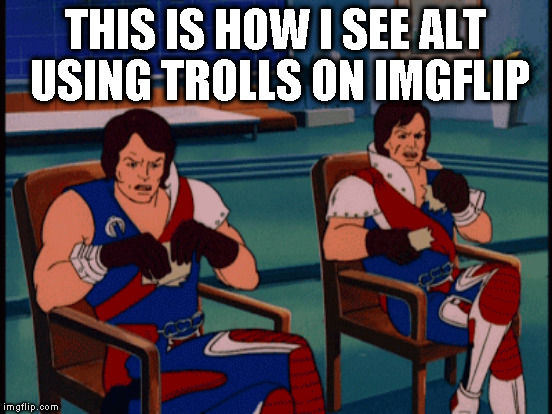 THIS IS HOW I SEE ALT USING TROLLS ON IMGFLIP | made w/ Imgflip meme maker
