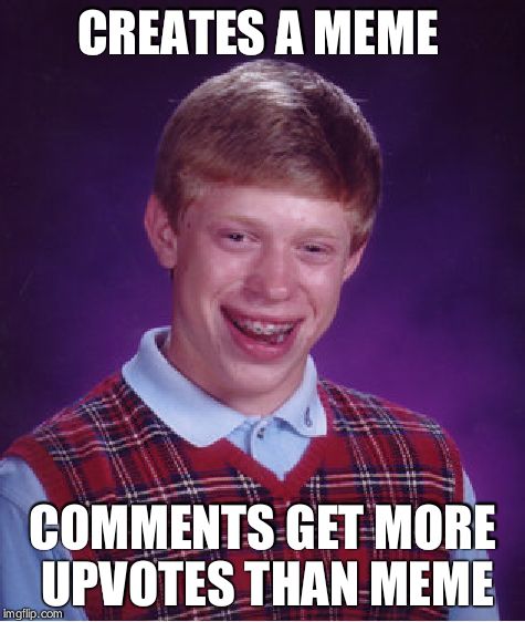 Bad Luck Brian | CREATES A MEME; COMMENTS GET MORE UPVOTES THAN MEME | image tagged in memes,bad luck brian | made w/ Imgflip meme maker