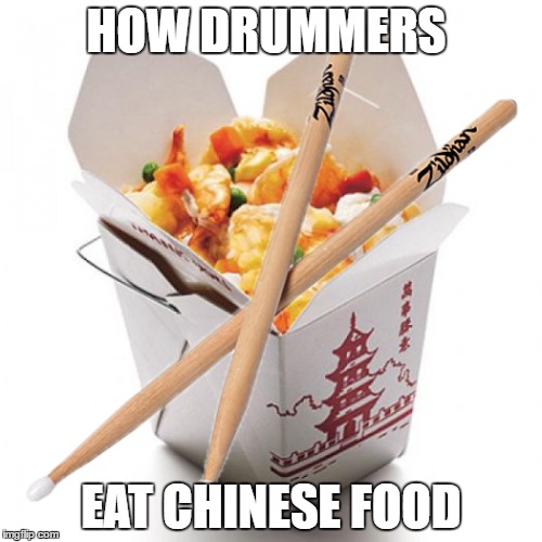 How Drummers Eat Chinese Food | HOW DRUMMERS; EAT CHINESE FOOD | image tagged in drummers | made w/ Imgflip meme maker