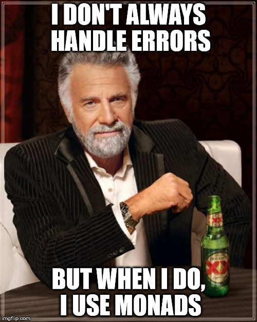 The Most Interesting Man In The World Meme | I DON'T ALWAYS HANDLE ERRORS; BUT WHEN I DO, I USE MONADS | image tagged in memes,the most interesting man in the world | made w/ Imgflip meme maker