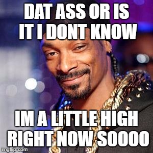 Snoop dogg | DAT ASS OR IS IT I DONT KNOW; IM A LITTLE HIGH RIGHT NOW SOOOO | image tagged in snoop dogg | made w/ Imgflip meme maker