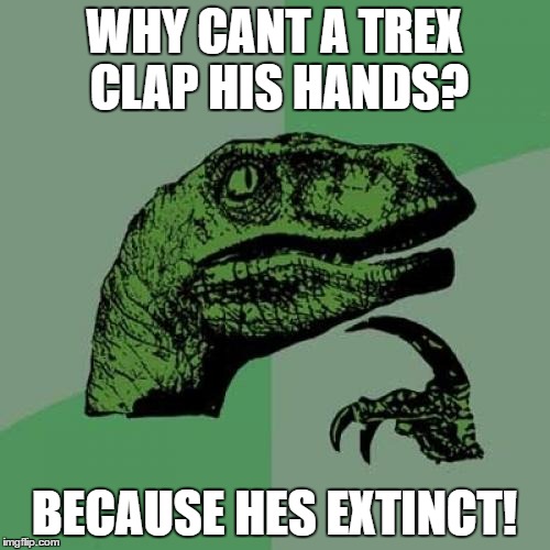 Philosoraptor | WHY CANT A TREX CLAP HIS HANDS? BECAUSE HES EXTINCT! | image tagged in memes,philosoraptor | made w/ Imgflip meme maker