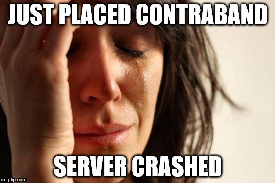 First World Problems Meme | JUST PLACED CONTRABAND; SERVER CRASHED | image tagged in memes,first world problems | made w/ Imgflip meme maker