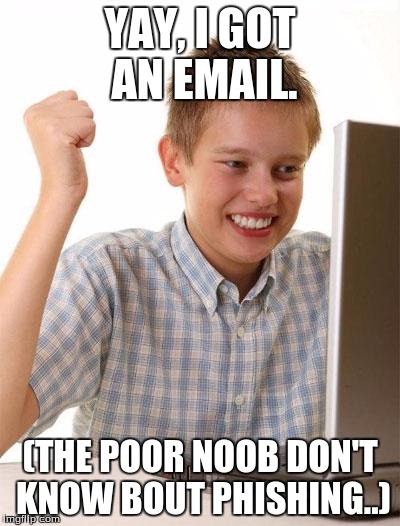 First Day On The Internet Kid Meme | YAY, I GOT AN EMAIL. (THE POOR NOOB DON'T KNOW BOUT PHISHING..) | image tagged in memes,first day on the internet kid | made w/ Imgflip meme maker