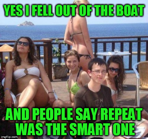 Priority Peter gets rescued after falling out of boat - Hokeewolf has to jump on this bandwagon! | YES I FELL OUT OF THE BOAT; AND PEOPLE SAY REPEAT WAS THE SMART ONE | image tagged in memes,priority peter,pete and repeat,tammyfaye,jumping on the bandwagon | made w/ Imgflip meme maker