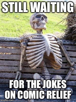 Waiting Skeleton Meme | STILL WAITING; FOR THE JOKES ON COMIC RELIEF | image tagged in memes,waiting skeleton | made w/ Imgflip meme maker