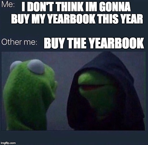 Evil Kermit | I DON'T THINK IM GONNA BUY MY YEARBOOK THIS YEAR; BUY THE YEARBOOK | image tagged in evil kermit | made w/ Imgflip meme maker