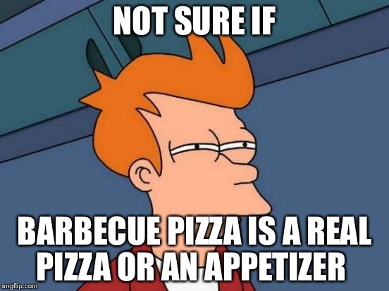 Futurama Fry Meme | NOT SURE IF; BARBECUE PIZZA IS A REAL PIZZA OR AN APPETIZER | image tagged in memes,futurama fry | made w/ Imgflip meme maker
