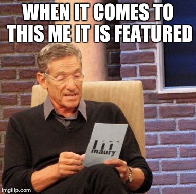 Maury Lie Detector Meme | WHEN IT COMES TO THIS ME IT IS FEATURED | image tagged in memes,maury lie detector | made w/ Imgflip meme maker