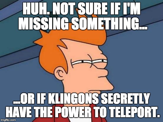 Futurama Fry Meme | HUH. NOT SURE IF I'M MISSING SOMETHING... ...OR IF KLINGONS SECRETLY HAVE THE POWER TO TELEPORT. | image tagged in memes,futurama fry | made w/ Imgflip meme maker