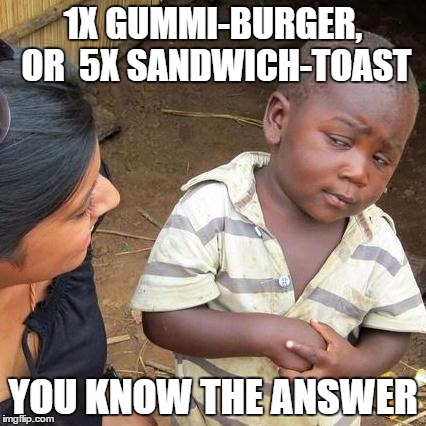 Third World Skeptical Kid Meme | 1X GUMMI-BURGER, OR 
5X SANDWICH-TOAST; YOU KNOW THE ANSWER | image tagged in memes,third world skeptical kid | made w/ Imgflip meme maker