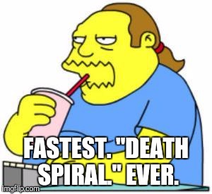 FASTEST. "DEATH SPIRAL." EVER. | image tagged in memes,comic book guy worst ever,trumpcare,fail | made w/ Imgflip meme maker