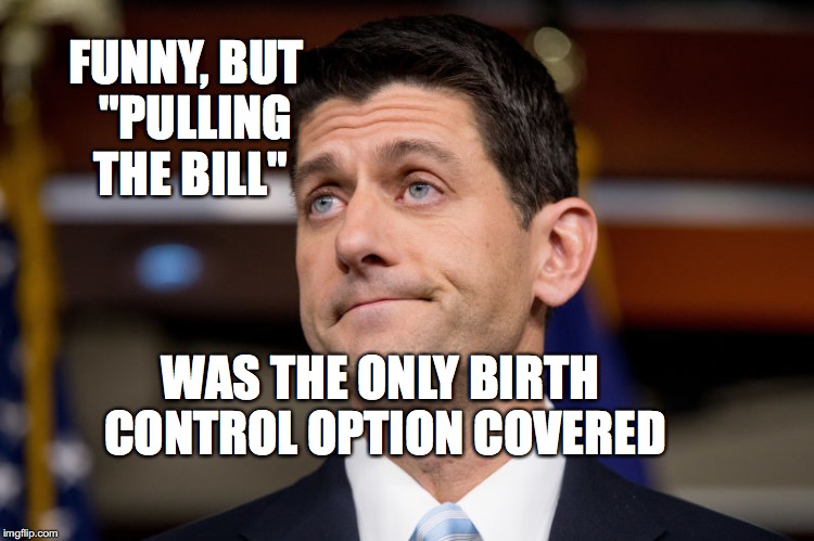 Pulling The Bill | FUNNY, BUT 
"PULLING THE BILL"; WAS THE ONLY BIRTH CONTROL OPTION COVERED | image tagged in pulling the bill,paul ryan,ahca,bobcrespodotcom | made w/ Imgflip meme maker