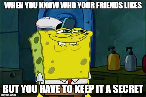 Don't You Squidward Meme | WHEN YOU KNOW WHO YOUR FRIENDS LIKES; BUT YOU HAVE TO KEEP IT A SECRET | image tagged in memes,dont you squidward | made w/ Imgflip meme maker
