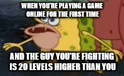 Spongegar Meme | WHEN YOU'RE PLAYING A GAME ONLINE FOR THE FIRST TIME; AND THE GUY YOU'RE FIGHTING IS 20 LEVELS HIGHER THAN YOU | image tagged in memes,spongegar | made w/ Imgflip meme maker
