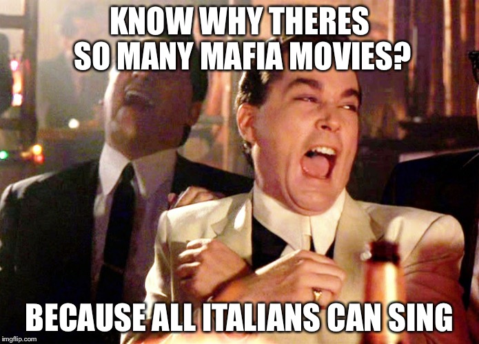 Good Fellas Hilarious | KNOW WHY THERES SO MANY MAFIA MOVIES? BECAUSE ALL ITALIANS CAN SING | image tagged in memes,good fellas hilarious | made w/ Imgflip meme maker