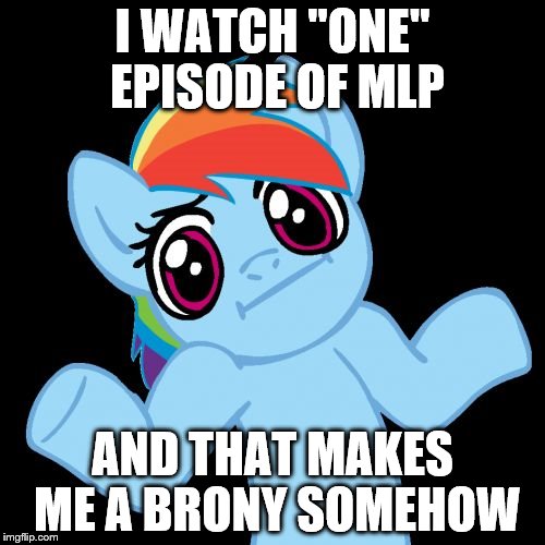 Pony Shrugs | I WATCH "ONE" EPISODE OF MLP; AND THAT MAKES ME A BRONY SOMEHOW | image tagged in memes,pony shrugs | made w/ Imgflip meme maker