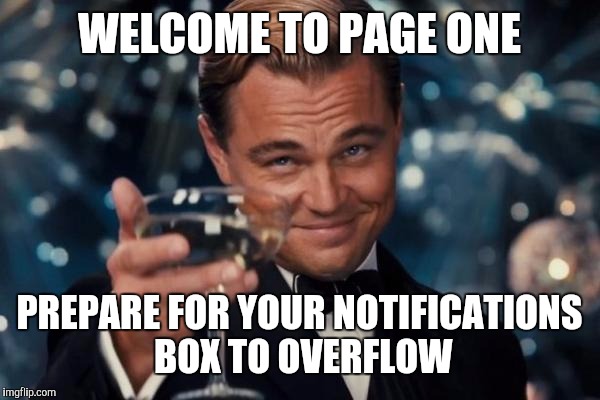 Leonardo Dicaprio Cheers Meme | WELCOME TO PAGE ONE PREPARE FOR YOUR NOTIFICATIONS BOX TO OVERFLOW | image tagged in memes,leonardo dicaprio cheers | made w/ Imgflip meme maker