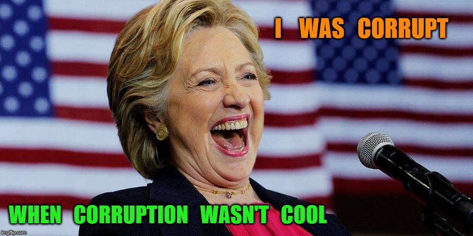 hillary | I    WAS   CORRUPT; WHEN   CORRUPTION   WASN'T   COOL | image tagged in hillary clinton | made w/ Imgflip meme maker