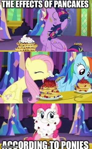Pancakes are good entertainment on a pony show  | THE EFFECTS OF PANCAKES; ACCORDING TO PONIES | image tagged in my little pony friendship is magic,pancakes,princess twilight sparkle,fluttershy,rainbow dash,pinkie pie | made w/ Imgflip meme maker