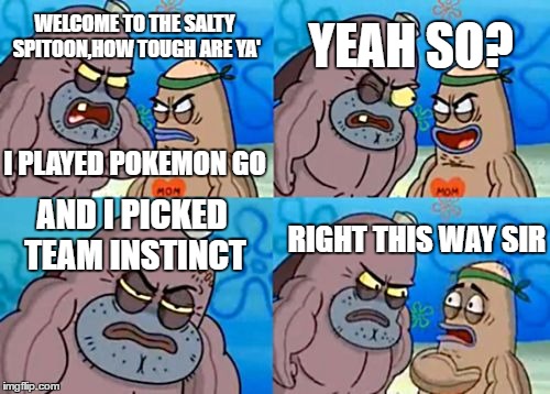 How Tough Are You Meme |  YEAH SO? WELCOME TO THE SALTY SPITOON,HOW TOUGH ARE YA'; I PLAYED POKEMON GO; AND I PICKED TEAM INSTINCT; RIGHT THIS WAY SIR | image tagged in memes,how tough are you | made w/ Imgflip meme maker