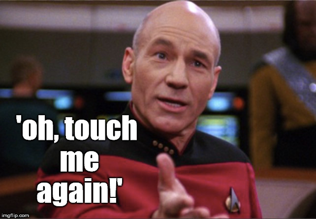 touch me | 'oh, touch me again!' | image tagged in star trek,funny,caption picard,sex,memes | made w/ Imgflip meme maker