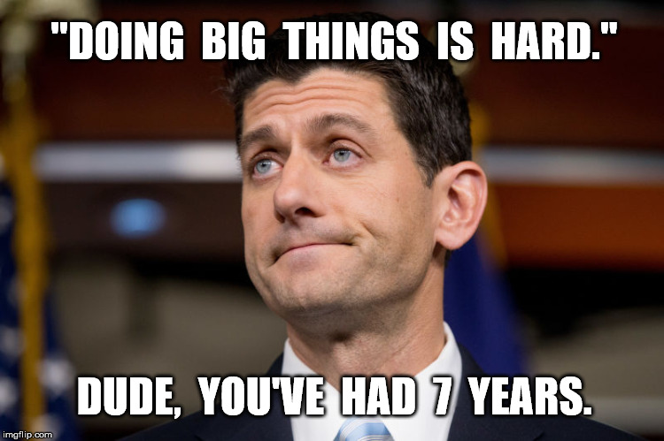 Trumpcare FAIL | "DOING  BIG  THINGS  IS  HARD."; DUDE,  YOU'VE  HAD  7  YEARS. | image tagged in donald trump,politics,healthcare,memes,funny,paul ryan | made w/ Imgflip meme maker