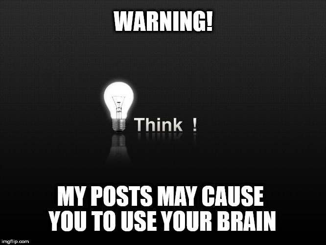 WARNING! MY POSTS MAY CAUSE YOU TO USE YOUR BRAIN | image tagged in think | made w/ Imgflip meme maker