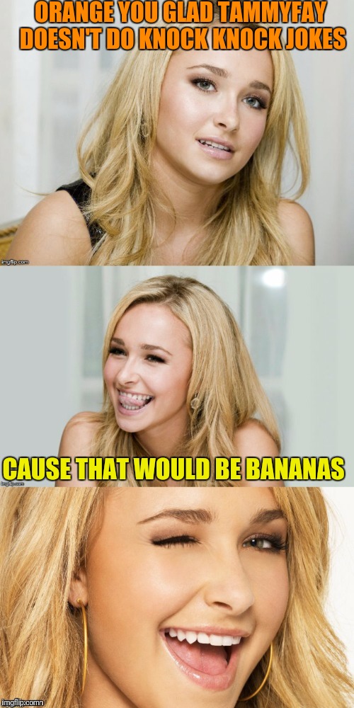 Knowing my comment meme made TammyFay laugh was enough but since
the Pete Repeat meme still has legs I submitted a revised versi | ORANGE YOU GLAD TAMMYFAY DOESN'T DO KNOCK KNOCK JOKES; CAUSE THAT WOULD BE BANANAS | image tagged in bad pun hayden panettiere | made w/ Imgflip meme maker