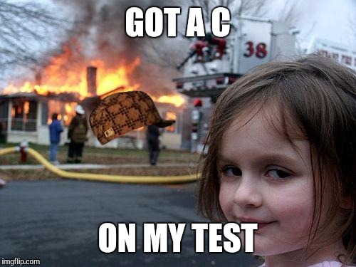 Disaster Girl Meme | GOT A C; ON MY TEST | image tagged in memes,disaster girl,scumbag | made w/ Imgflip meme maker