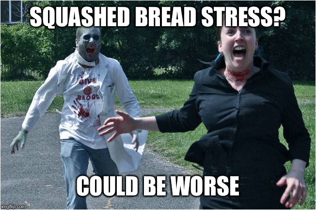 SQUASHED BREAD STRESS? COULD BE WORSE | made w/ Imgflip meme maker