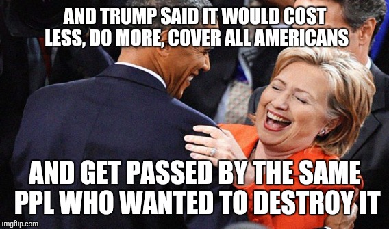 AND TRUMP SAID IT WOULD COST LESS, DO MORE, COVER ALL AMERICANS AND GET PASSED BY THE SAME PPL WHO WANTED TO DESTROY IT | made w/ Imgflip meme maker