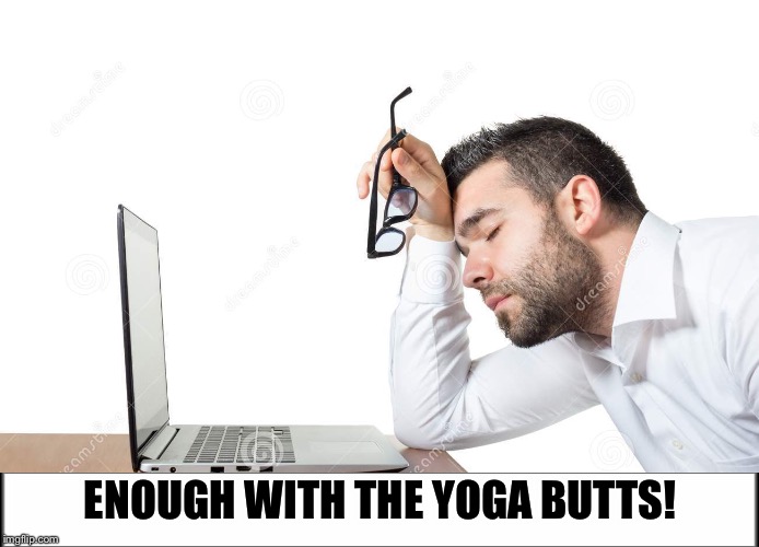 I'm wishing yoga week is over! | ENOUGH WITH THE YOGA BUTTS! | image tagged in memes,yoga pants week | made w/ Imgflip meme maker