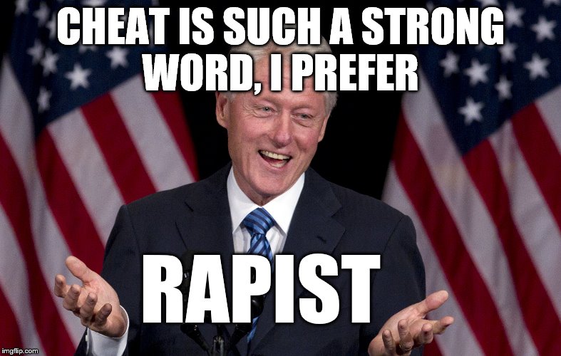 Bill Clinton  | CHEAT IS SUCH A STRONG WORD, I PREFER RAPIST | image tagged in bill clinton | made w/ Imgflip meme maker